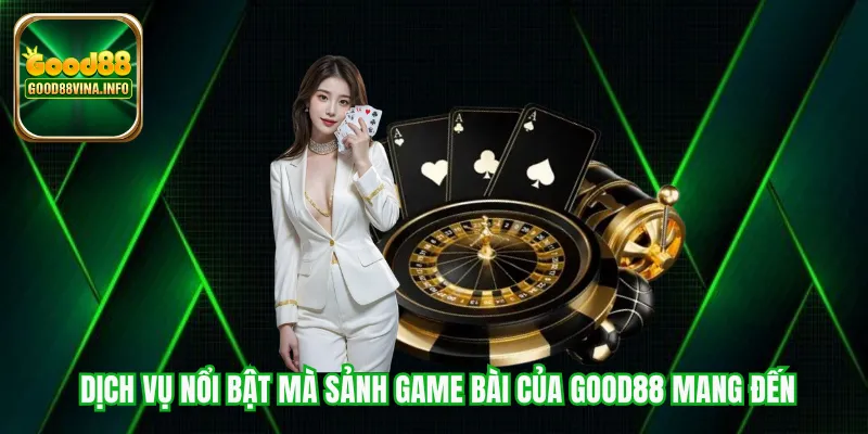 Dịch vụ nổi bật mà sảnh game bài của Good88 mang đến