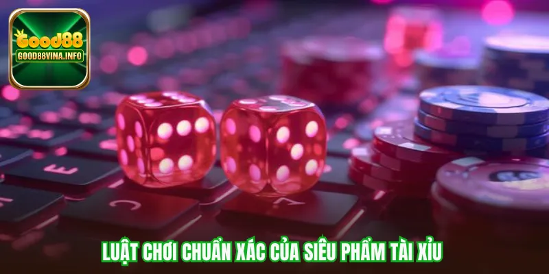 Luật chơi chuẩn xác của siêu phẩm Tài xỉu