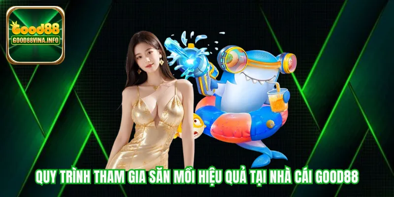 Quy trình tham gia săn mồi hiệu quả tại nhà cái Good88